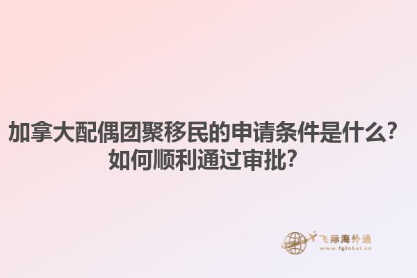 加拿大配偶團(tuán)聚移民的申請(qǐng)條件是什么？如何順利通過審批？1.jpg