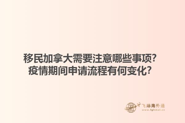 移民加拿大需要注意哪些事項？疫情期間申請流程有何變化？1.jpg