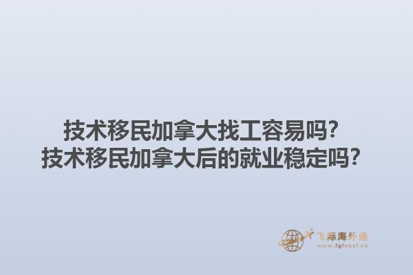 技術(shù)移民加拿大找工容易嗎？技術(shù)移民加拿大后的就業(yè)穩(wěn)定嗎？1.jpg