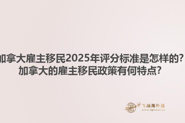 加拿大雇主移民2025年評(píng)分標(biāo)準(zhǔn)是怎樣的？加拿大的雇主移民政策有何特點(diǎn)？1.jpg