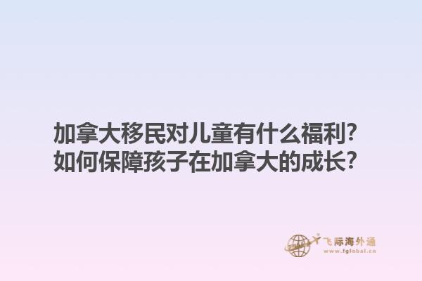加拿大移民對兒童有什么福利？如何保障孩子在加拿大的成長？1.jpg