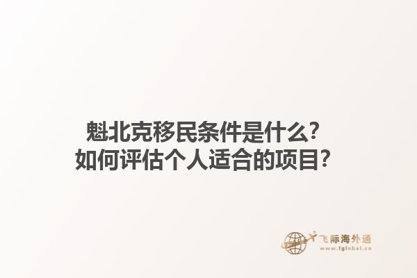 魁北克移民條件是什么？如何評(píng)估個(gè)人適合的項(xiàng)目？1.jpg