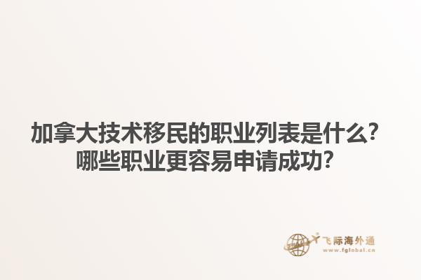 加拿大技術(shù)移民的職業(yè)列表是什么？哪些職業(yè)更容易申請成功？1.jpg