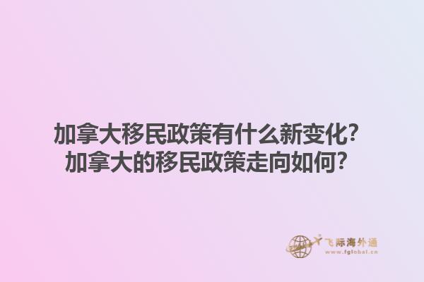 加拿大移民政策有什么新變化？加拿大的移民政策走向如何？1.jpg