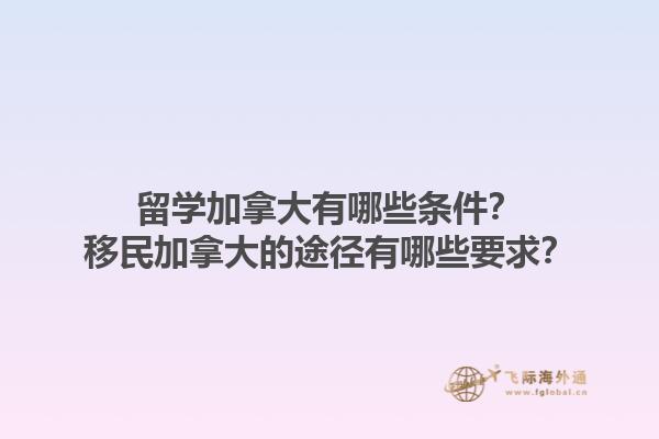 留學加拿大有哪些條件？移民加拿大的途徑有哪些要求？1.jpg