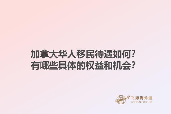 加拿大華人移民待遇如何？有哪些具體的權(quán)益和機(jī)會(huì)？1.jpg
