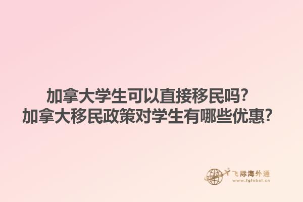 加拿大學(xué)生可以直接移民嗎？加拿大移民政策對學(xué)生有哪些優(yōu)惠？1.jpg