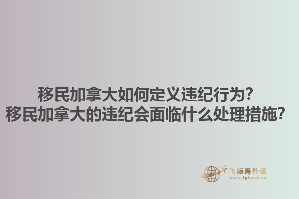 移民加拿大如何定義違紀(jì)行為？移民加拿大的違紀(jì)會(huì)面臨什么處理措施？1.jpg