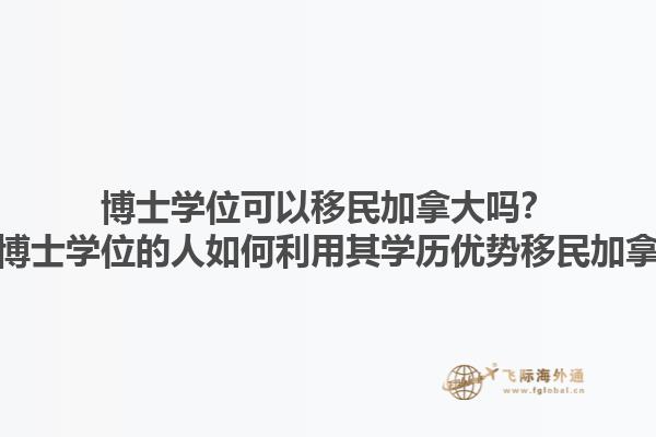博士學(xué)位可以移民加拿大嗎？擁有博士學(xué)位的人如何利用其學(xué)歷優(yōu)勢(shì)移民加拿大？1.jpg