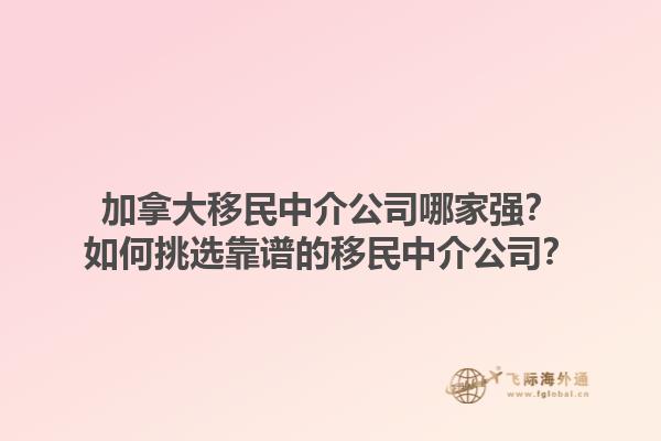 加拿大移民中介公司哪家強(qiáng)？如何挑選靠譜的移民中介公司？1.jpg
