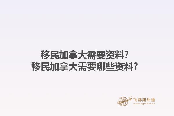 移民加拿大需要資料？移民加拿大需要哪些資料？1.jpg