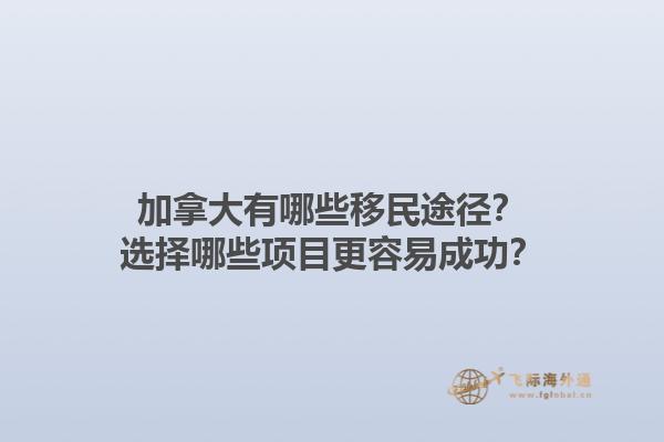 加拿大有哪些移民途徑？選擇哪些項(xiàng)目更容易成功？1.jpg