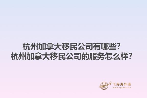 杭州加拿大移民公司有哪些？杭州加拿大移民公司的服務怎么樣？1.jpg