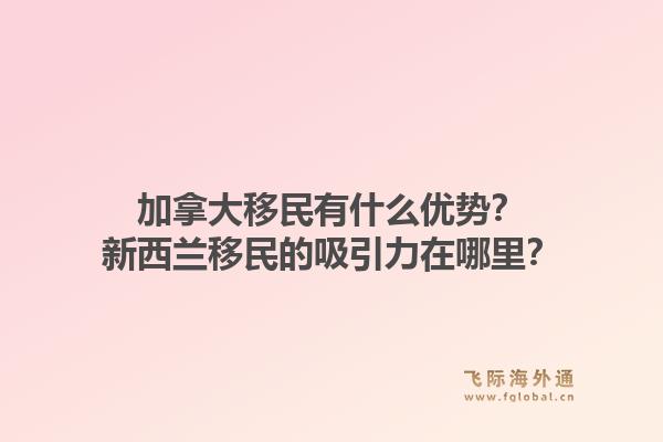 加拿大移民有什么優(yōu)勢？新西蘭移民的吸引力在哪里？1.jpg