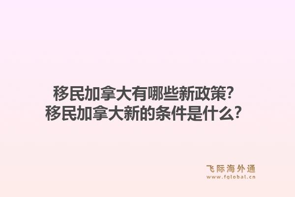 移民加拿大有哪些新政策？移民加拿大新的條件是什么？1.jpg