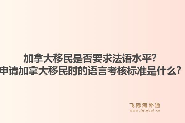 加拿大移民是否要求法語(yǔ)水平？申請(qǐng)加拿大移民時(shí)的語(yǔ)言考核標(biāo)準(zhǔn)是什么？1.jpg