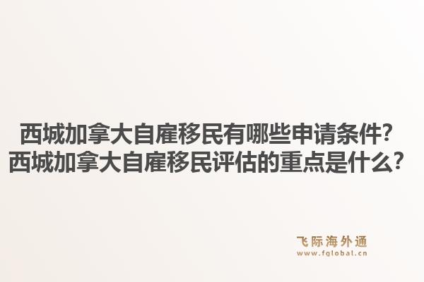 西城加拿大自雇移民有哪些申請條件？西城加拿大自雇移民評估的重點是什么？1.jpg
