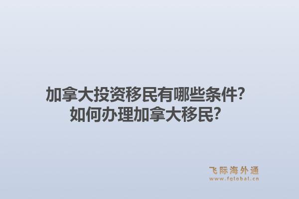 加拿大投資移民有哪些條件？如何辦理加拿大移民？1.jpg