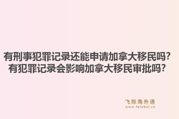 有刑事犯罪記錄還能申請(qǐng)加拿大移民嗎？有犯罪記錄會(huì)影響加拿大移民審批嗎？1.jpg