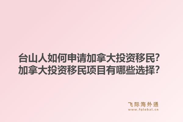 臺山人如何申請加拿大投資移民？加拿大投資移民項目有哪些選擇？1.jpg