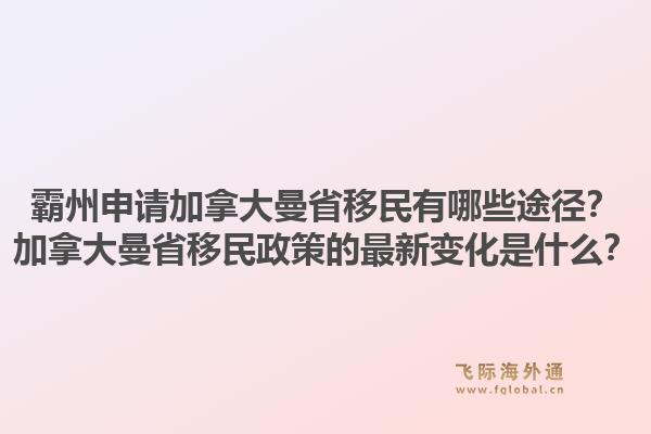 霸州申請(qǐng)加拿大曼省移民有哪些途徑？加拿大曼省移民政策的最新變化是什么？1.jpg