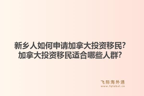 新鄉(xiāng)人如何申請(qǐng)加拿大投資移民？加拿大投資移民適合哪些人群？1.jpg