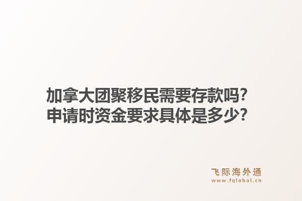加拿大團聚移民需要存款嗎？申請時資金要求具體是多少？1.jpg