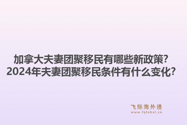 加拿大夫妻團(tuán)聚移民有哪些新政策？2024年夫妻團(tuán)聚移民條件有什么變化？1.jpg