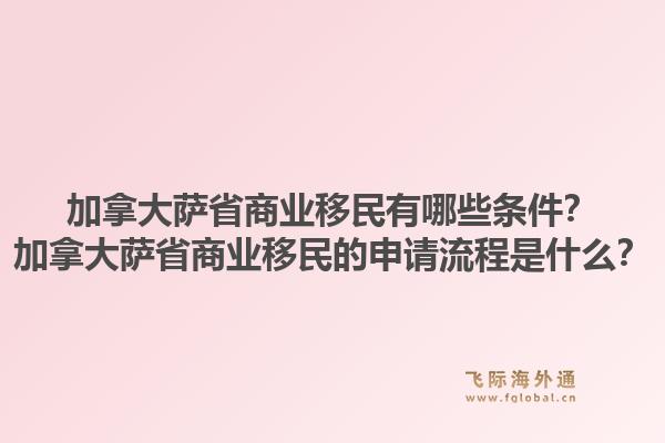 加拿大薩省商業(yè)移民有哪些條件？加拿大薩省商業(yè)移民的申請流程是什么？1.jpg