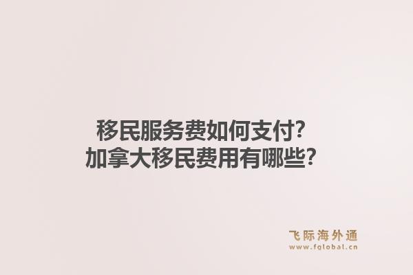 移民服務(wù)費(fèi)如何支付？加拿大移民費(fèi)用有哪些？1.jpg