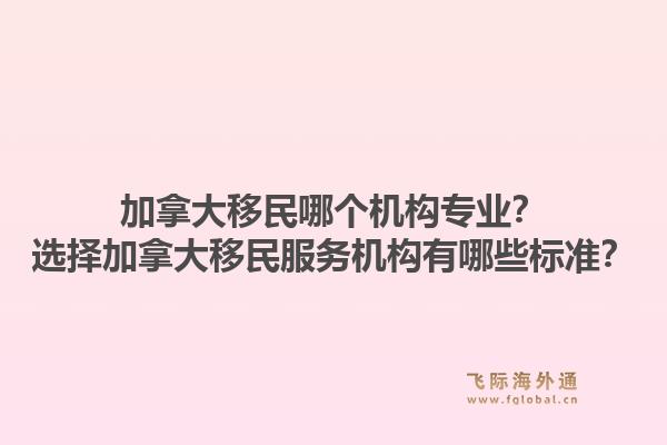 加拿大移民哪個機構(gòu)專業(yè)？選擇加拿大移民服務(wù)機構(gòu)有哪些標(biāo)準(zhǔn)？1.jpg