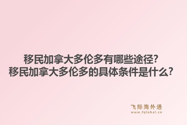 移民加拿大多倫多有哪些途徑？移民加拿大多倫多的具體條件是什么？1.jpg