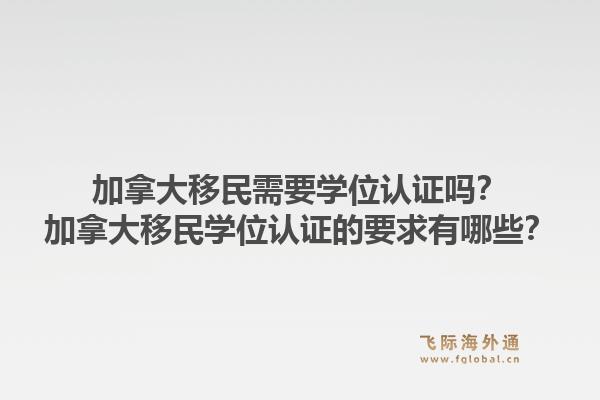 加拿大移民需要學位認證嗎？加拿大移民學位認證的要求有哪些？1.jpg
