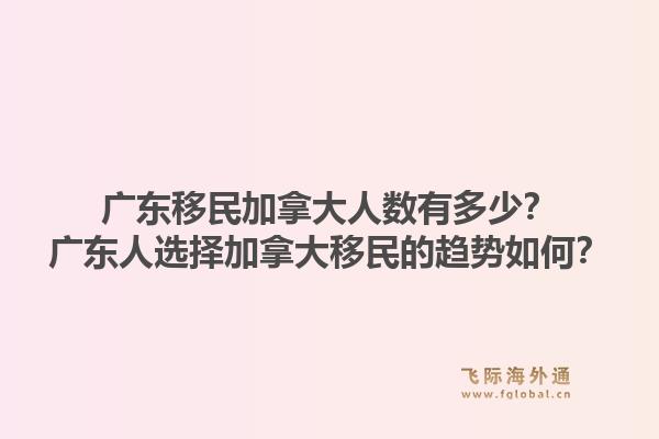 廣東移民加拿大人數(shù)有多少？廣東人選擇加拿大移民的趨勢如何？1.jpg