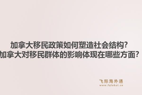 加拿大移民政策如何塑造社會(huì)結(jié)構(gòu)？加拿大對(duì)移民群體的影響體現(xiàn)在哪些方面？1.jpg