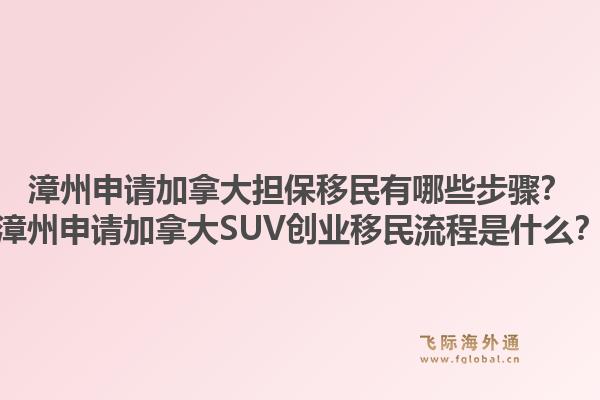 漳州申請加拿大擔保移民有哪些步驟？漳州申請加拿大SUV創(chuàng)業(yè)移民流程是什么？1.jpg