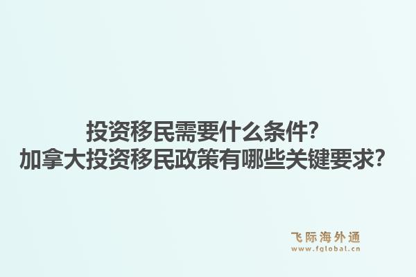 投資移民需要什么條件？加拿大投資移民政策有哪些關(guān)鍵要求？1.jpg