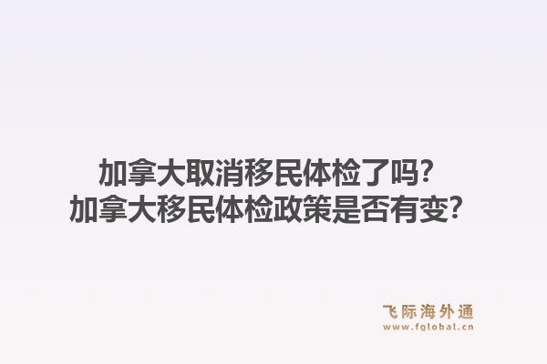 加拿大取消移民體檢了嗎？加拿大移民體檢政策是否有變？1.jpg