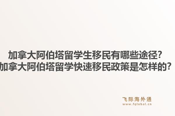 加拿大阿伯塔留學(xué)生移民有哪些途徑？加拿大阿伯塔留學(xué)快速移民政策是怎樣的？1.jpg