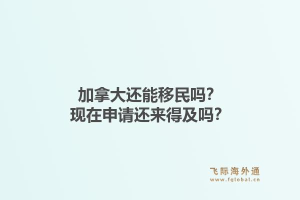 加拿大還能移民嗎？現(xiàn)在申請還來得及嗎？1.jpg
