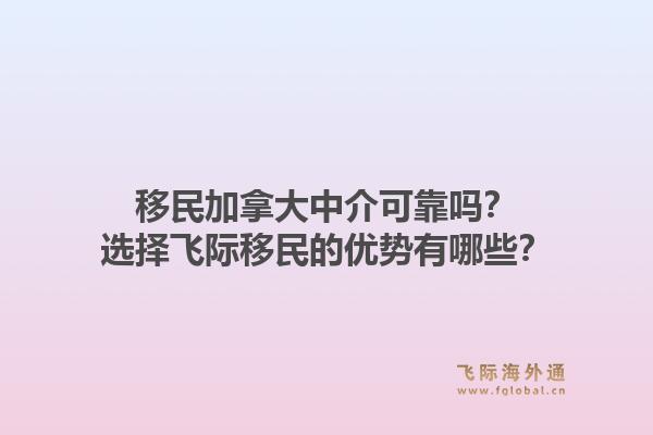 移民加拿大中介可靠嗎？選擇飛際移民的優(yōu)勢有哪些？1.jpg