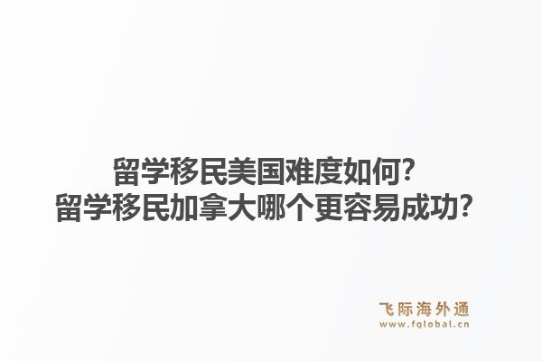 留學(xué)移民美國難度如何？留學(xué)移民加拿大哪個更容易成功？1.jpg