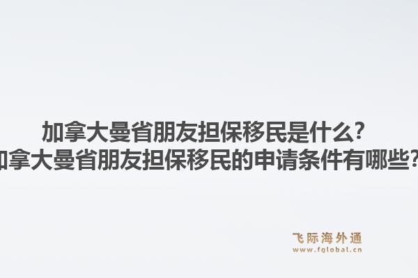 加拿大曼省朋友擔保移民是什么？加拿大曼省朋友擔保移民的申請條件有哪些？1.jpg