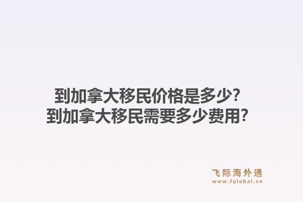 到加拿大移民價(jià)格是多少？到加拿大移民需要多少費(fèi)用？1.jpg