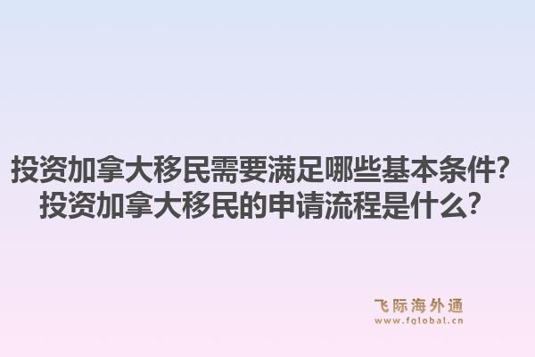 投資加拿大移民需要滿足哪些基本條件？投資加拿大移民的申請流程是什么？1.jpg