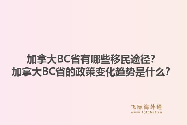加拿大BC省有哪些移民途徑？加拿大BC省的政策變化趨勢是什么？1.jpg