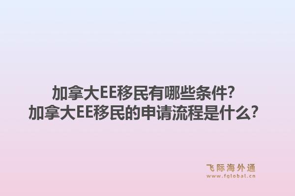 加拿大EE移民有哪些條件？加拿大EE移民的申請流程是什么？1.jpg