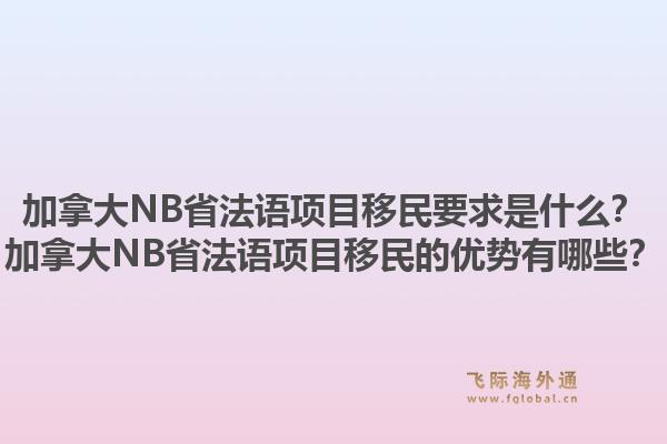 加拿大NB省法語項目移民要求是什么？加拿大NB省法語項目移民的優(yōu)勢有哪些？1.jpg
