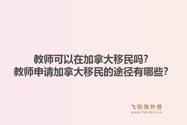 教師可以在加拿大移民嗎？教師申請加拿大移民的途徑有哪些？1.jpg