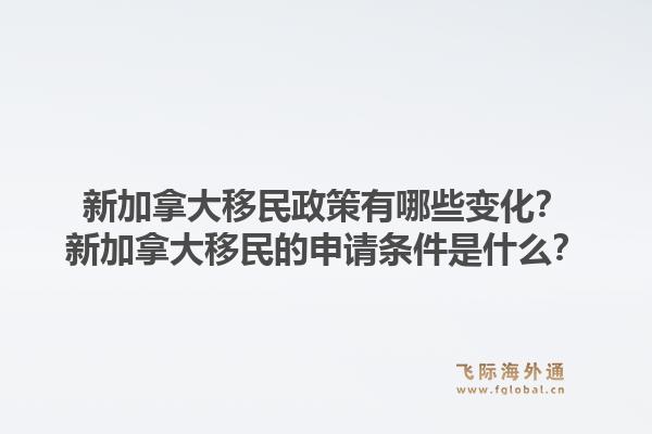 新加拿大移民政策有哪些變化？新加拿大移民的申請(qǐng)條件是什么？1.jpg